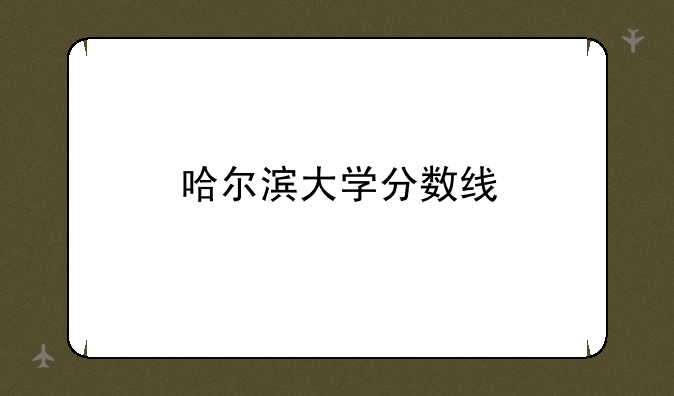 哈尔滨大学分数线