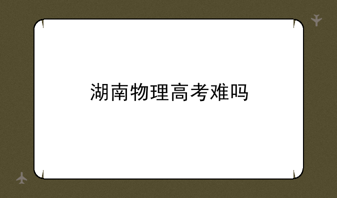 湖南物理高考难吗