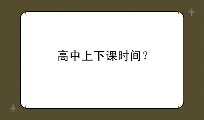 高中上下课时间？