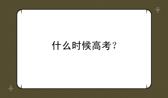 什么时候高考？