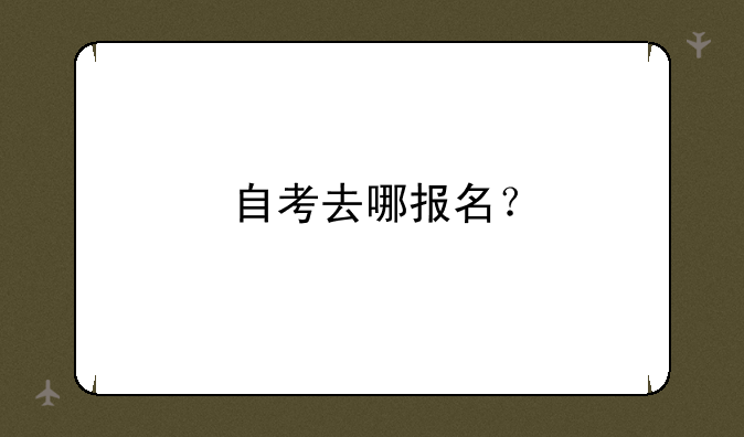 自考去哪报名？