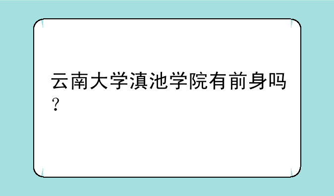 云南大学滇池学院有前身吗？