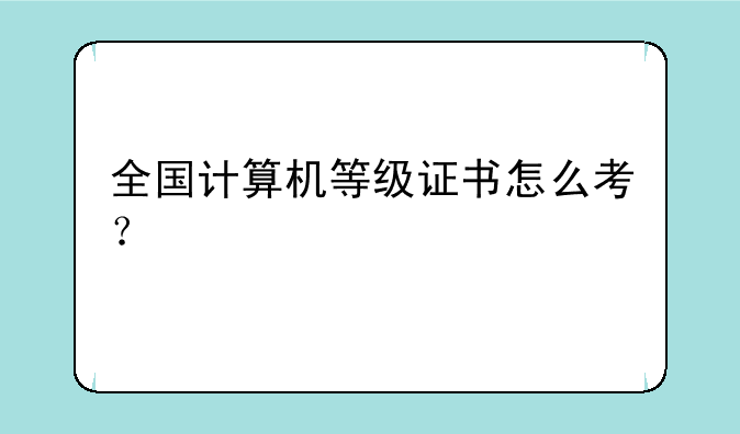 全国计算机等级证书怎么考？