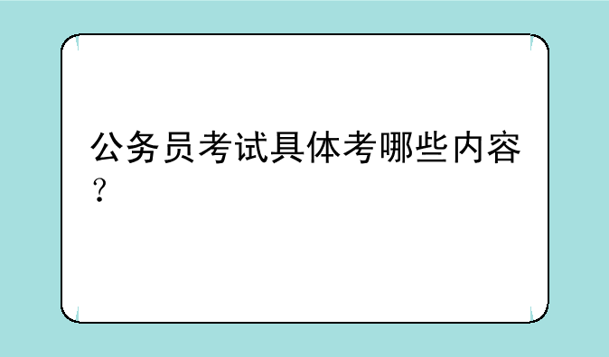 公务员考试具体考哪些内容？