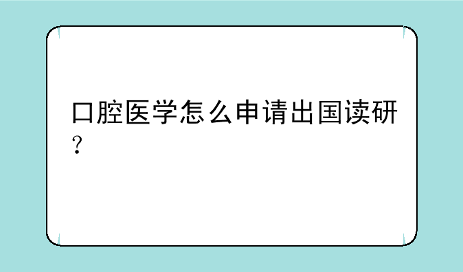 口腔医学怎么申请出国读研？