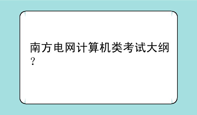 南方电网计算机类考试大纲？