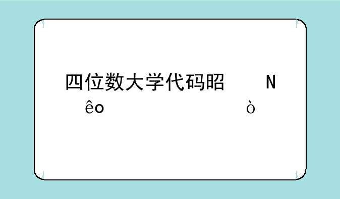 四位数大学代码是哪些学校？