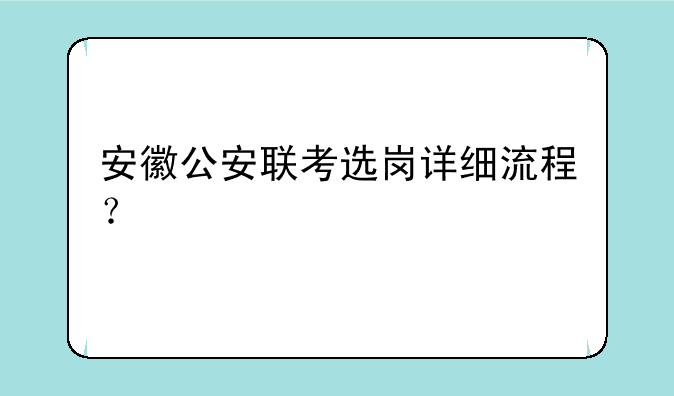 安徽公安联考选岗详细流程？