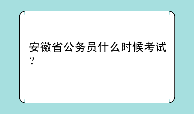 安徽省公务员什么时候考试？
