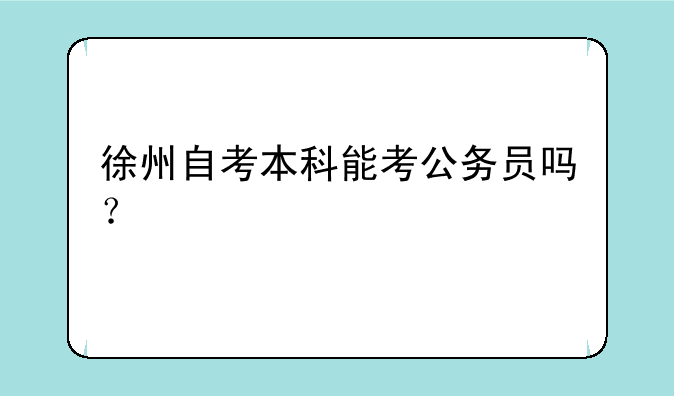 徐州自考本科能考公务员吗？
