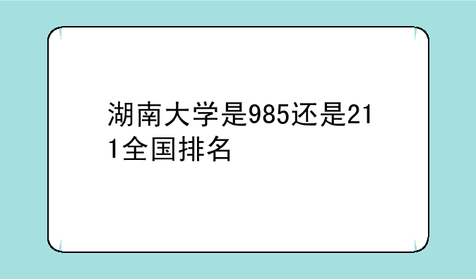湖南大学是985还是211全国排名