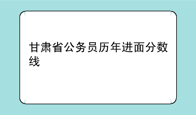 甘肃省公务员历年进面分数线