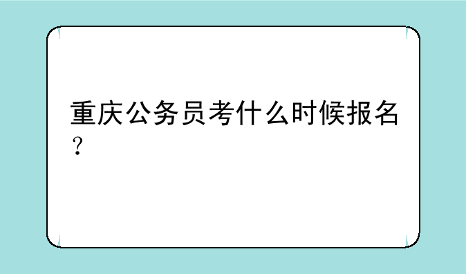 重庆公务员考什么时候报名？