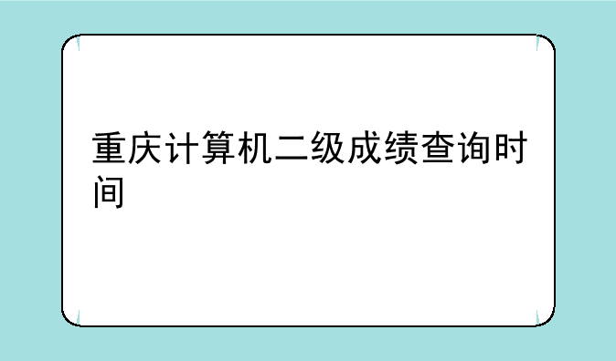 重庆计算机二级成绩查询时间
