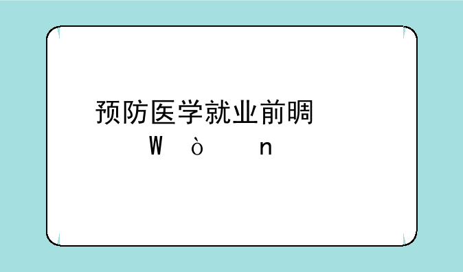 预防医学就业前景如何张雪峰