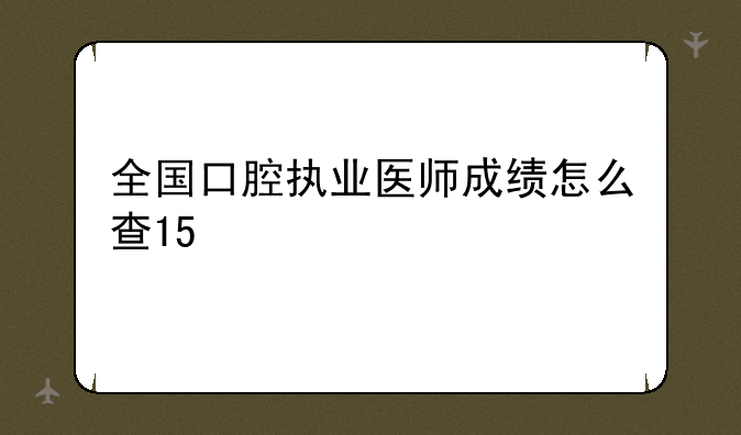 全国口腔执业医师成绩怎么查15