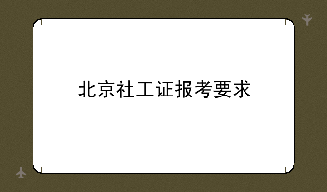 北京社工证报考要求