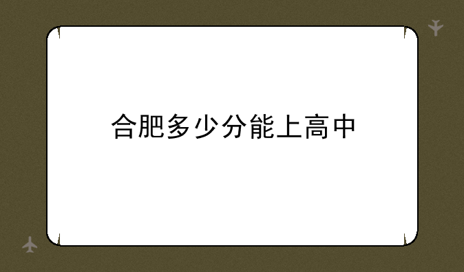 合肥多少分能上高中