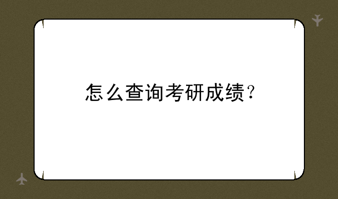 怎么查询考研成绩？