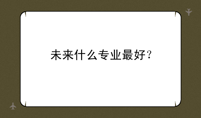 未来什么专业最好？