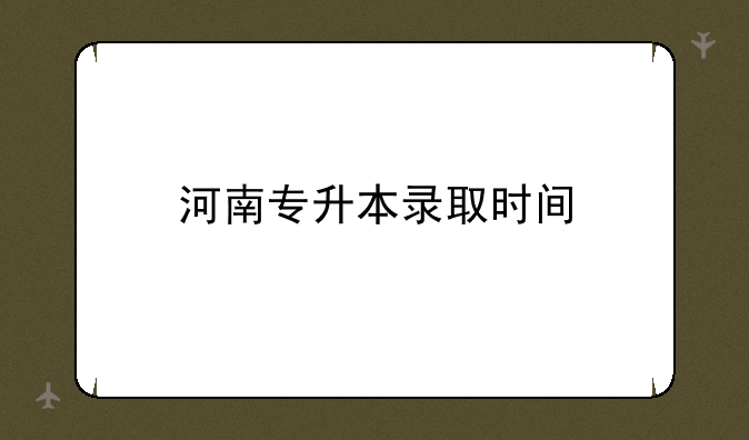 河南专升本录取时间
