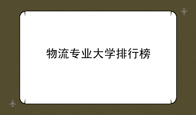 物流专业大学排行榜