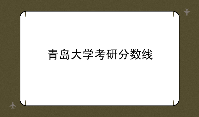 青岛大学考研分数线