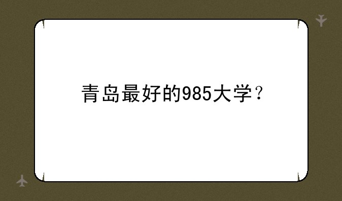 青岛最好的985大学？