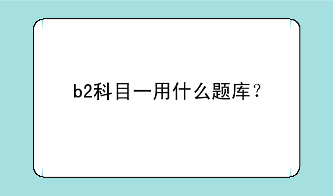 b2科目一用什么题库？