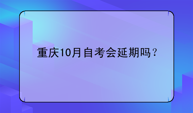 重庆10月自考会延期吗？