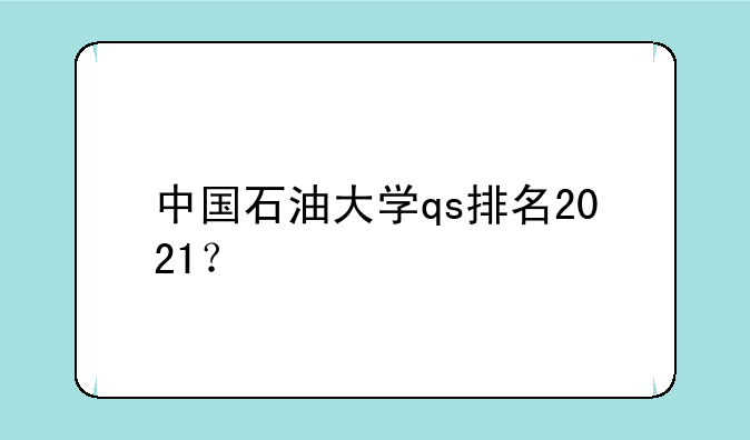 中国石油大学qs排名2021？
