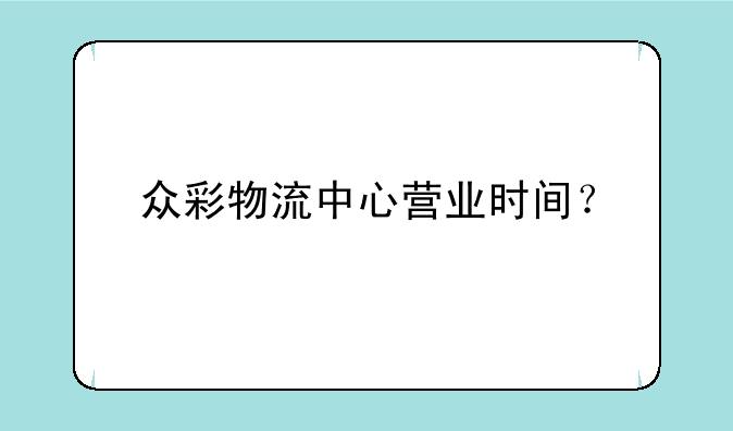 众彩物流中心营业时间？