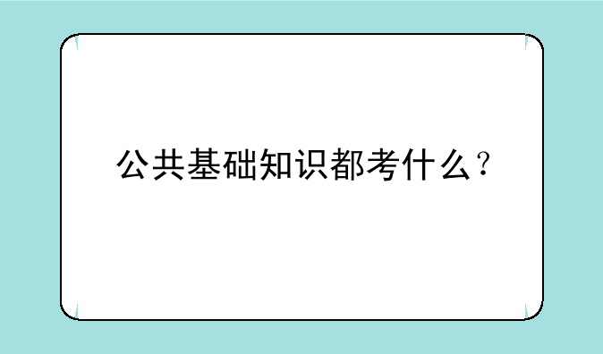 公共基础知识都考什么？