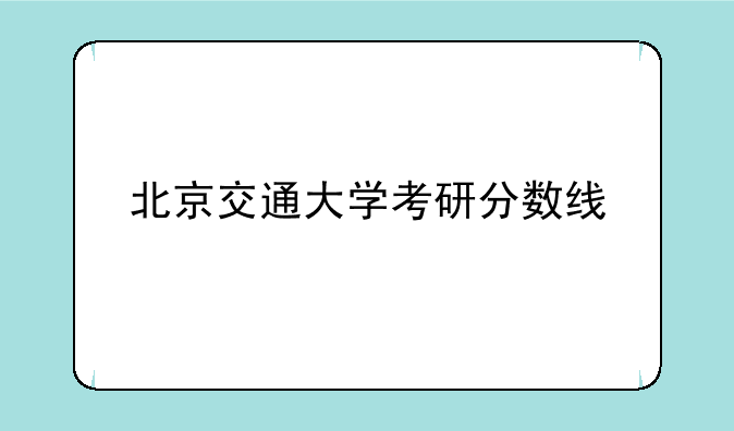 北京交通大学考研分数线