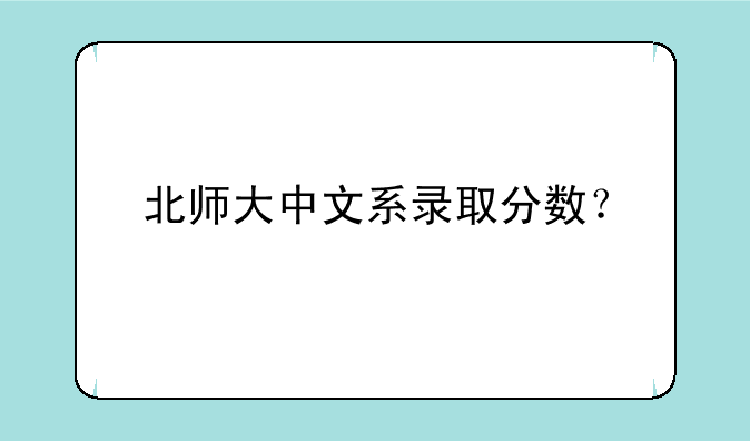 北师大中文系录取分数？