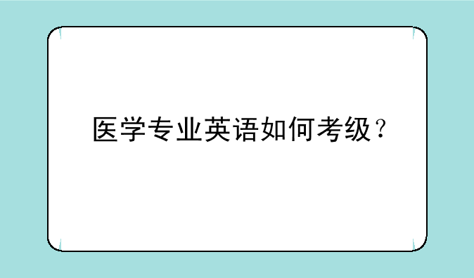 医学专业英语如何考级？