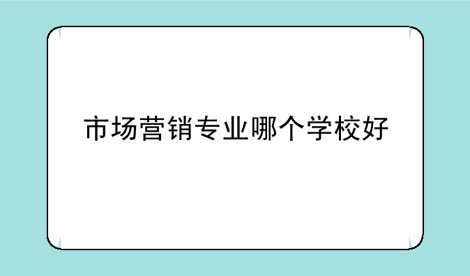 市场营销专业哪个学校好