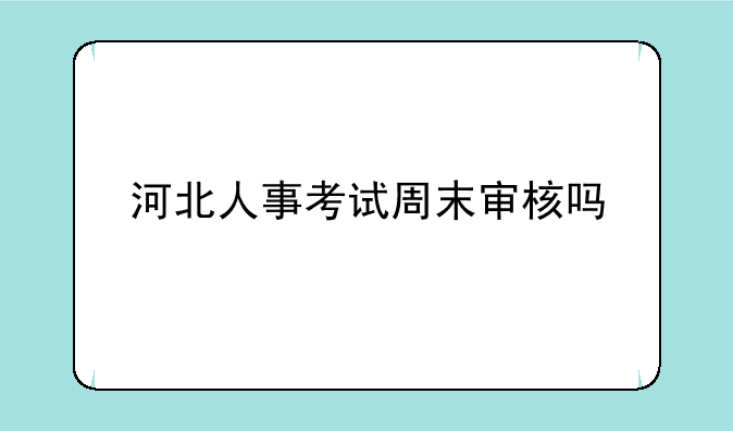 河北人事考试周末审核吗