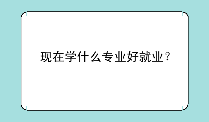 现在学什么专业好就业？