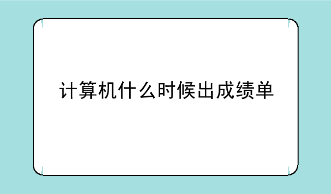 计算机什么时候出成绩单