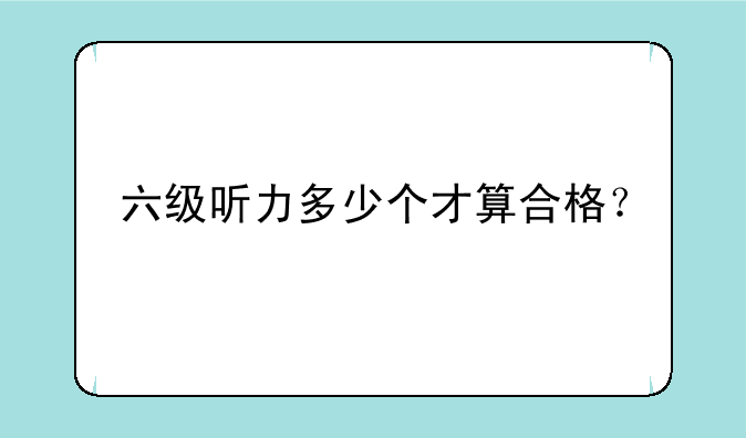 六级听力多少个才算合格？
