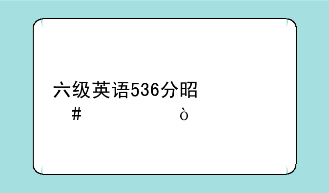 六级英语536分是什么水平？