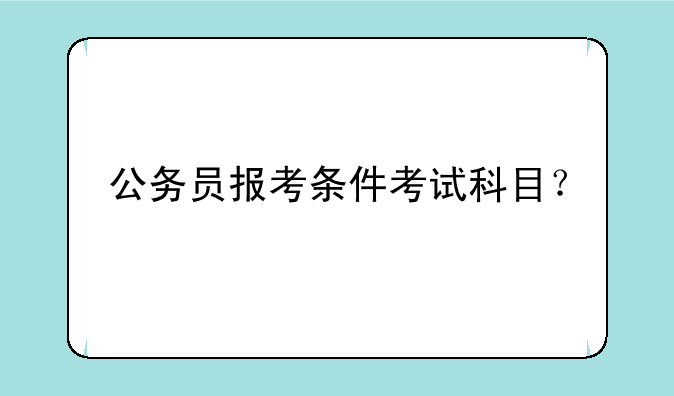 公务员报考条件考试科目？
