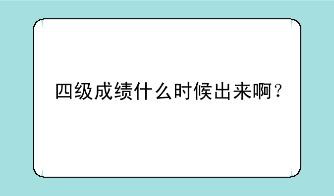 四级成绩什么时候出来啊？