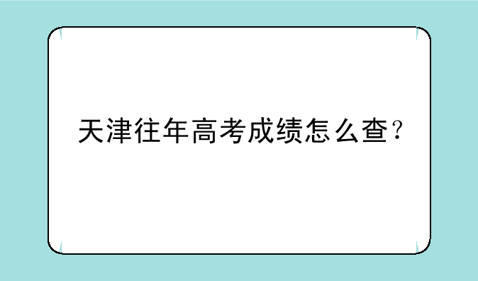 天津往年高考成绩怎么查？