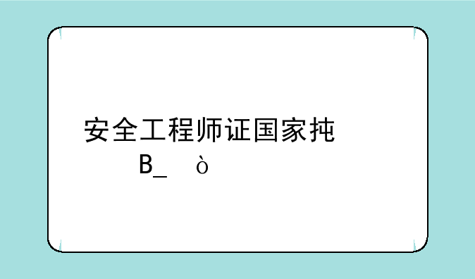 安全工程师证国家承认吗？