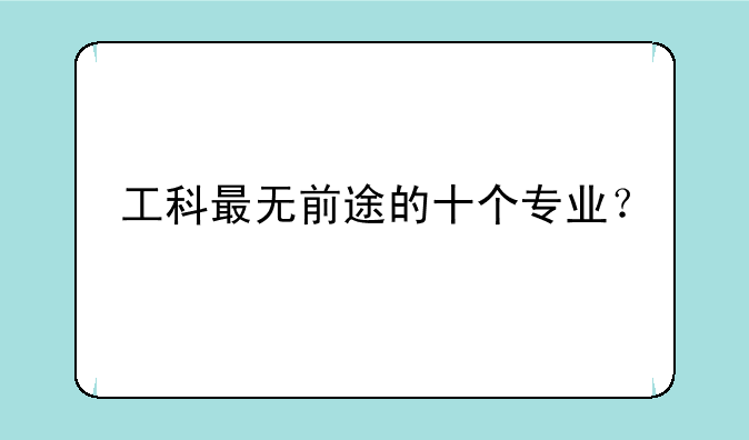 工科最无前途的十个专业？