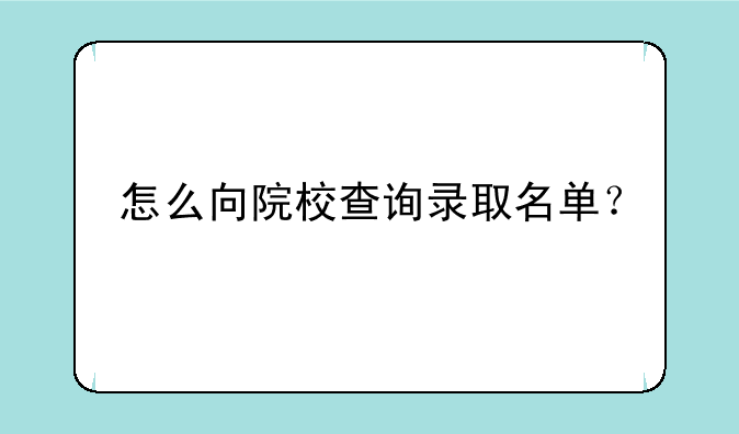 怎么向院校查询录取名单？