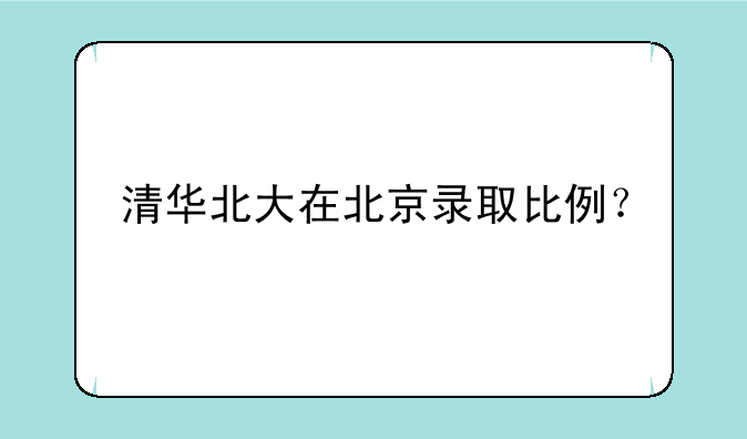 清华北大在北京录取比例？