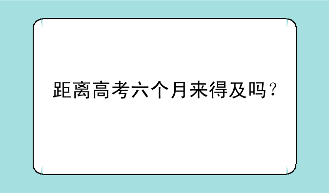 距离高考六个月来得及吗？